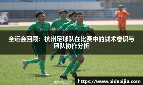 全运会回顾:杭州足球队在比赛中的战术意识与团队协作分析
