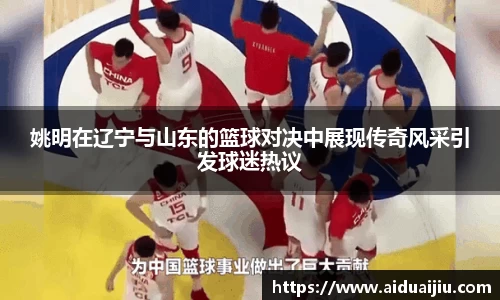 姚明在辽宁与山东的篮球对决中展现传奇风采引发球迷热议