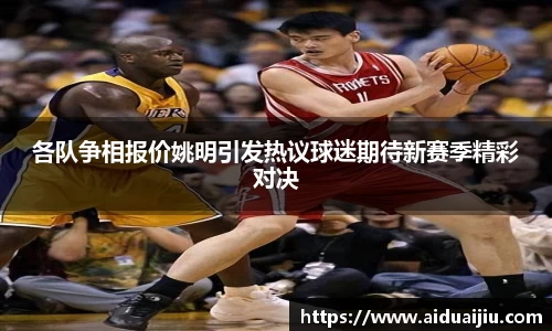 各队争相报价姚明引发热议球迷期待新赛季精彩对决