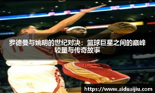 罗德曼与姚明的世纪对决：篮球巨星之间的巅峰较量与传奇故事