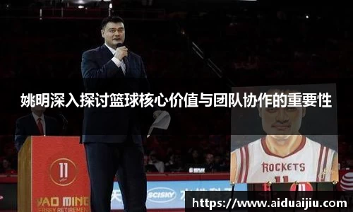 姚明深入探讨篮球核心价值与团队协作的重要性